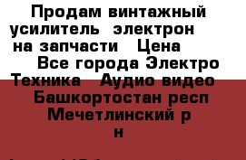 Продам винтажный усилитель “электрон-104“ на запчасти › Цена ­ 1 500 - Все города Электро-Техника » Аудио-видео   . Башкортостан респ.,Мечетлинский р-н